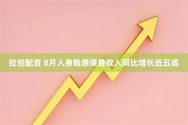 拉伯配资 8月人身险原保费收入同比增长近五成