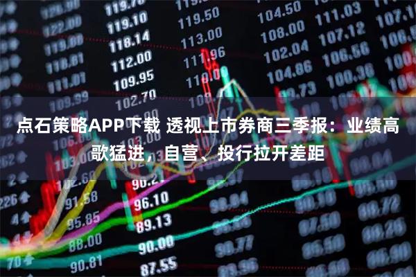 点石策略APP下载 透视上市券商三季报：业绩高歌猛进，自营、投行拉开差距
