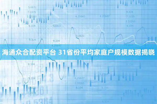 海通众合配资平台 31省份平均家庭户规模数据揭晓