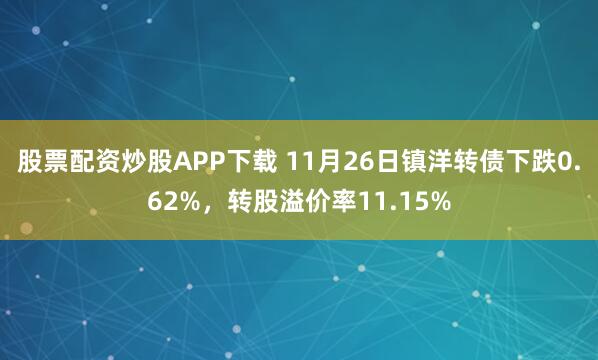股票配资炒股APP下载 11月26日镇洋转债下跌0.62%，转股溢价率11.15%