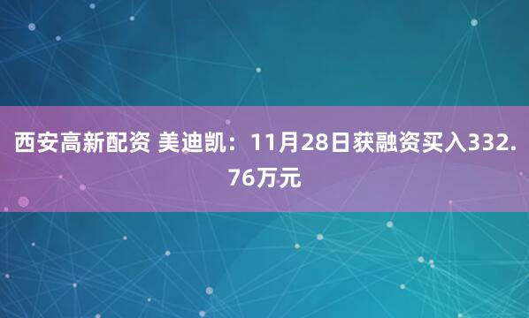 西安高新配资 美迪凯：11月28日获融资买入332.76万元