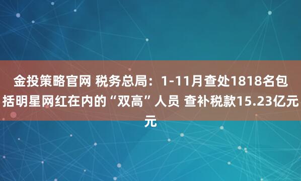 金投策略官网 税务总局：1-11月查处1818名包括明星网红在内的“双高”人员 查补税款15.23亿元