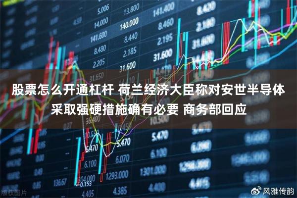 股票怎么开通杠杆 荷兰经济大臣称对安世半导体采取强硬措施确有必要 商务部回应