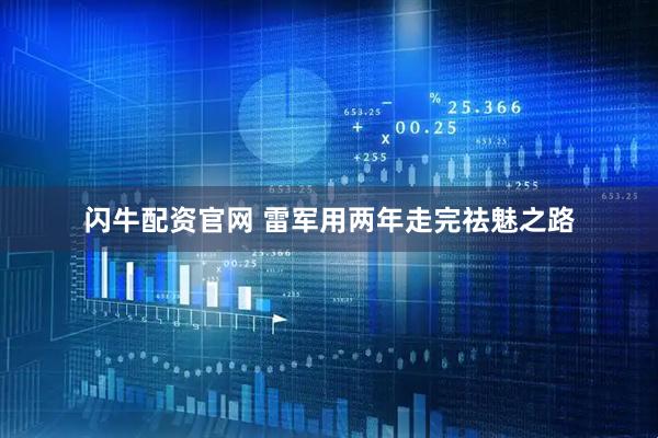 闪牛配资官网 雷军用两年走完祛魅之路